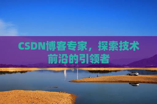 CSDN博客专家，探索技术前沿的引领者